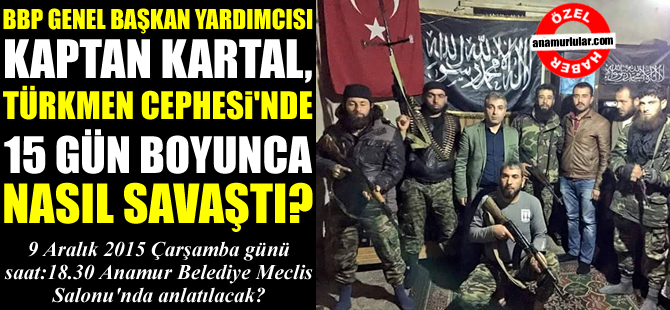BBP Genel Başkan Yardımcısı Kaptan Kartal, Türkmen Dağı'nda 15 gün boyunca Türkmenler'le omuz omuza nasıl savaştı?