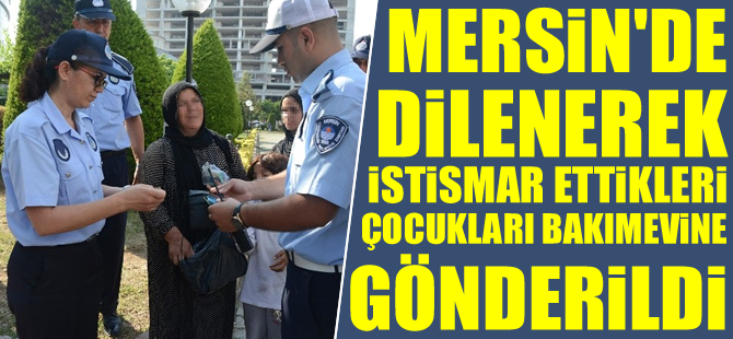 Mersin'de dilenerek istismar ettikleri çocukları bakımevine gönderildi