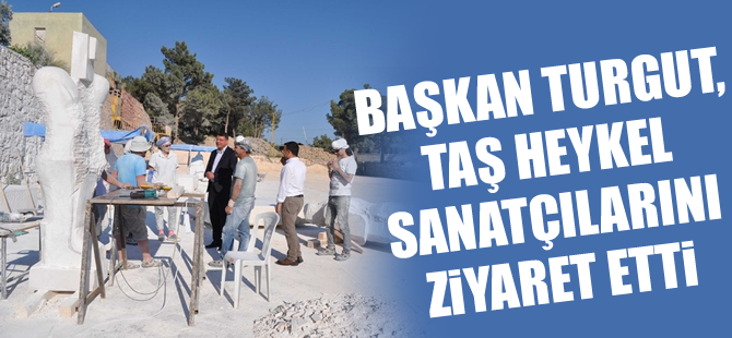 Başkan Turgut Taş Heykel Sanatçılarını Ziyaret Etti