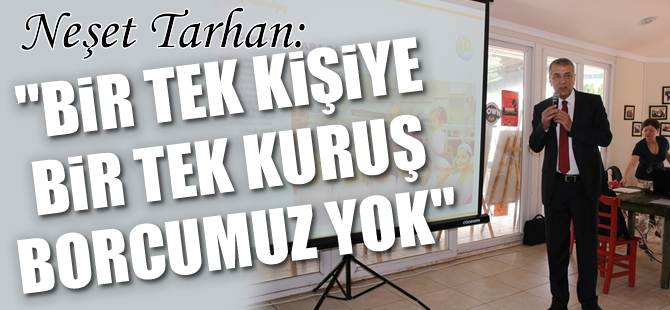 Tarhan: Bir Tek Kişiye Bir Tek Kuruş Borcumuz Yok