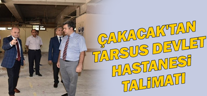 Çakacak'tan Tarsus Devlet Hastanesi Talimatı