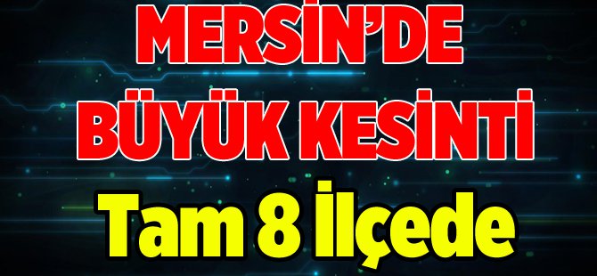 MERSİNİN 8 İLÇESİNDE ELEKTİRİK KESİNTİSİ