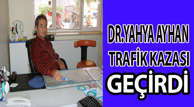 DR.YAHYA AYHAN TRAFİK KAZASI GEÇİRDİ