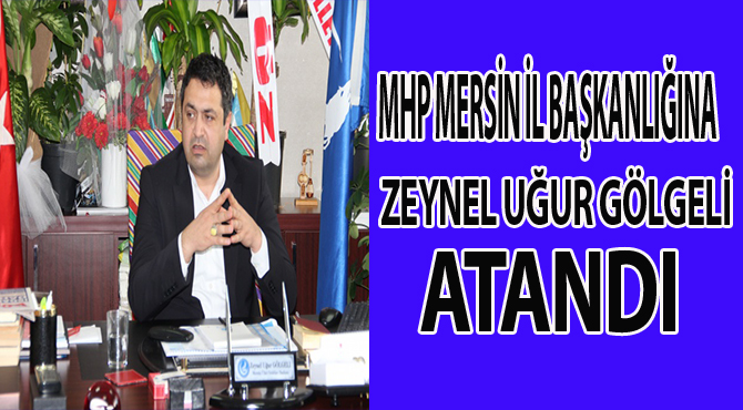 MHP MERSİN İL BAŞKANLIĞINDA ZEYNEL UĞUR GÖLGELİ ATANDI