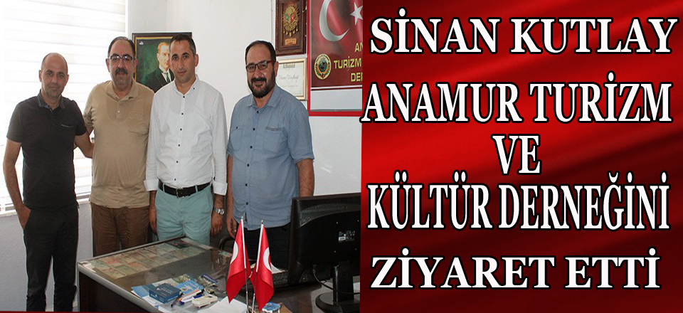 SİNAN KUTLAY ANAMUR KÜLTÜR VE TURİZM DERNEĞİNİ ZİYARET ETTİ