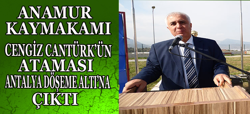 ANAMUR KAYMAKAMI CENGİZ CANTÜRK TAYİNİ ÇIKTI