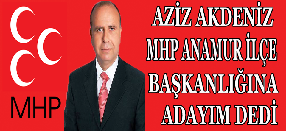 AZİZ AKDENİZ MHP İLÇE BAŞKANLIĞINA ADAYIM DEDİ