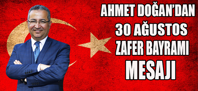 AHMET DOĞAN'DAN 30 AĞUSTOS ZAFER BAYRAMI MESAJI