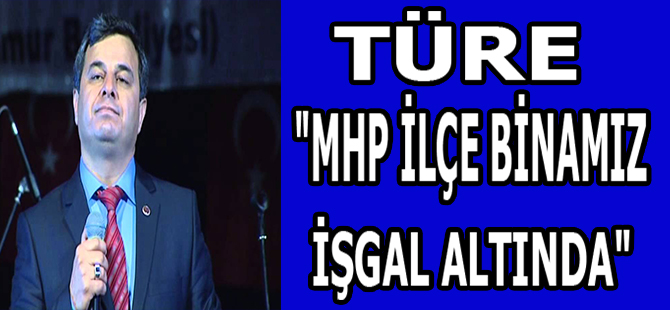 TÜRE "MHP İLÇE BİNAMIZ İŞGAL ALTINDA"