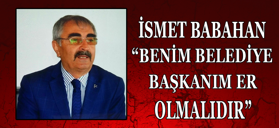 MHP ESKİ ANAMUR İLÇE BAŞKANI İSMET BABAHAN'DAN  "AÇIKLAMA BENİM BELEDİYE BAŞKANIM ER OLMALIDIR"