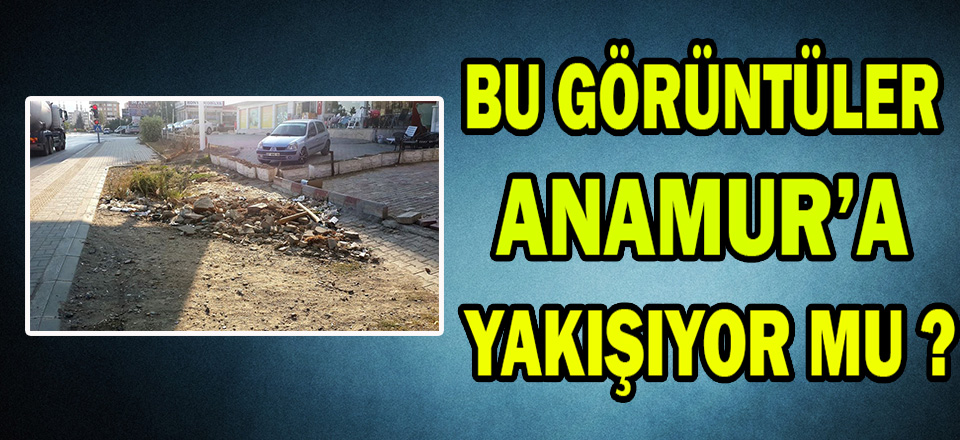 BU GÖRÜNTÜLER ANAMUR'A YAKIŞIYOR MU ?