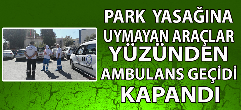 PARK  YASAĞINA UYMAYAN ARAÇLAR YÜZÜNDEN  AMBULANS GEÇİDİ KAPANDI