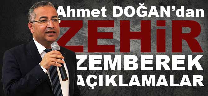 Ahmet DOĞAN'dan ZEHİR ZEMBEREK AÇIKLAMALAR