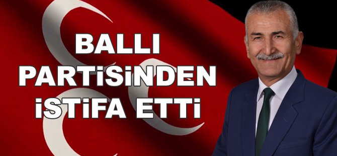 Ballı Partisinden İstifa Etti!