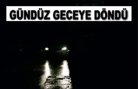 GÜNDÜZ GECEYE DÖNDÜ