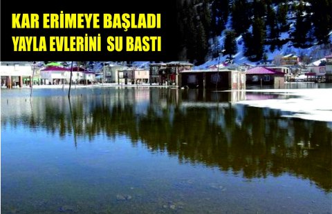 Kar Erimeye Başladı, Yayla Evlerini Su Bastı