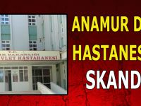 ANAMUR DEVLET HASTANESİNDE SKANDAL