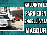 KALDIRIM ÜZERİNE PARK EDEN ARAÇ ENGELLİ VATANDAŞI MAĞDUR ETTİ